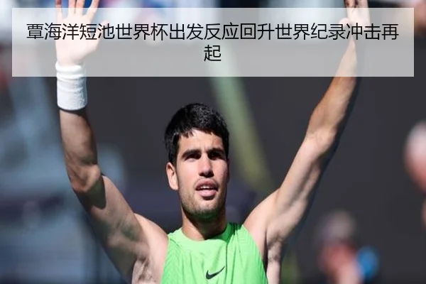 覃海洋短池世界杯出发反应回升世界纪录冲击再起